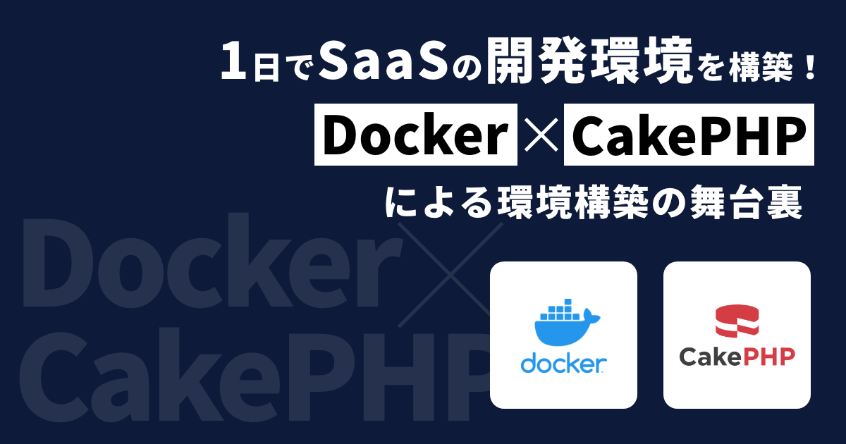 1日でSaaSの開発環境を構築！Docker × CakePHPによる環境構築の舞台裏