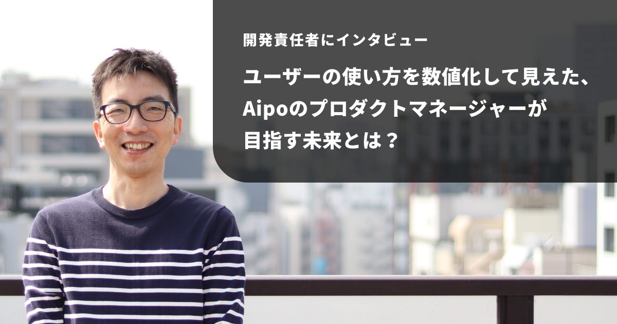 ユーザーの使い方を数値化して見えた、Aipoのプロダクトマネージャーが目指す未来とは？
