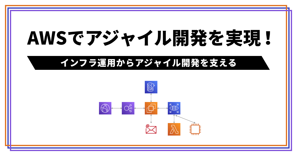 AWSでアジャイル開発を実現！インフラ運用からアジャイル開発を支える